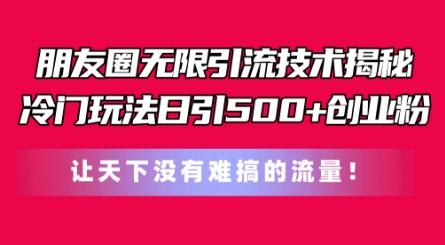 朋友圈无限引流技术，一个冷门玩法日引500+创业粉，让天下没有难搞的流量【揭秘】-禾谷轻创网