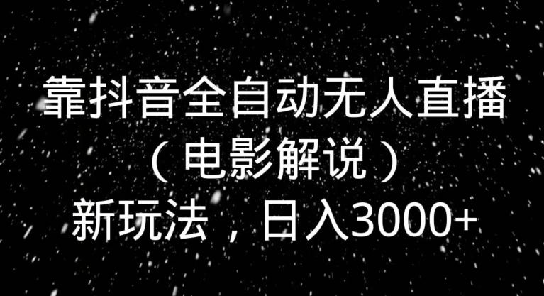 靠抖音全自动无人直播（电影解说）新玩法，日入3000+-禾谷轻创网