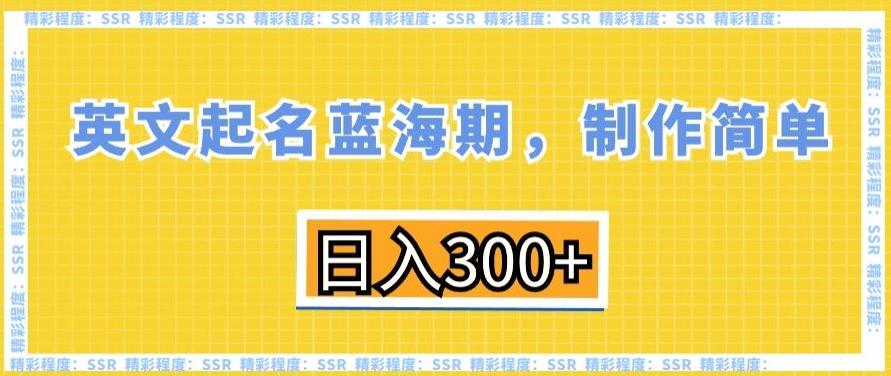 英文起名蓝海期，制作简单，日入300+【揭秘】-禾谷轻创网
