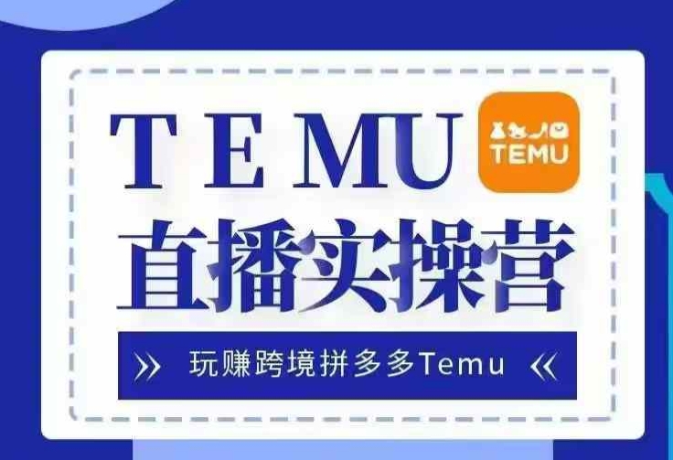 Temu直播实战营，玩赚跨境拼多多Temu，国内电商卷就出海赚美金-禾谷轻创网