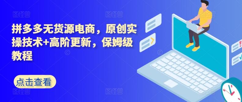 拼多多无货源电商，原创实操技术+高阶更新，保姆级教程-禾谷轻创网