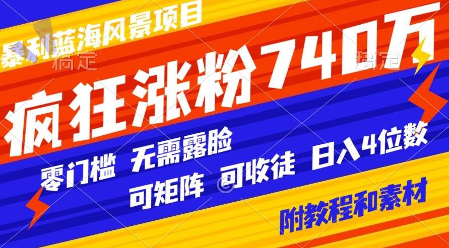 暴利蓝海风景项目疯狂涨粉740w，0门槛，无需露脸，可矩阵，可收徒，日入4位数【附教程和素材】-禾谷轻创网