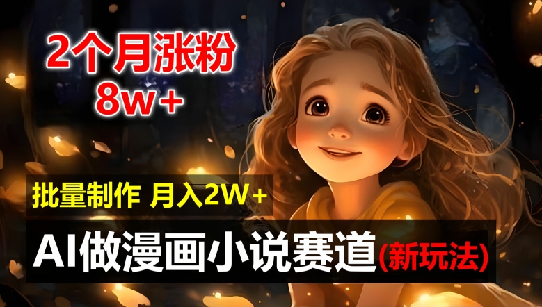 2个月涨粉8w，新玩法AI自动化做漫画小说赛道，操作简单可批量制作，新手小白轻松月入2W【揭秘】-禾谷轻创网