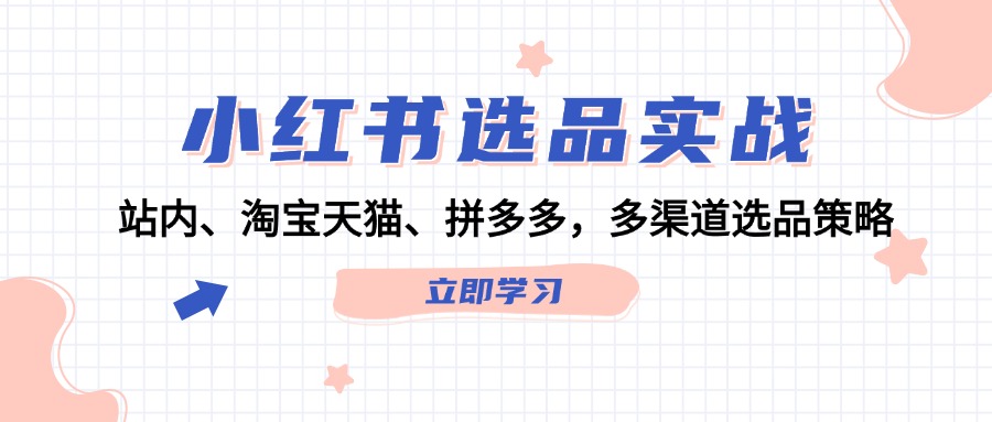 小红书选品实战：站内、淘宝天猫、拼多多，多渠道选品策略-禾谷轻创网