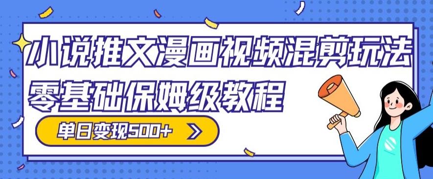 小说推文漫画视频混剪玩法，零基础保姆级教程，单日变现500+-禾谷轻创网