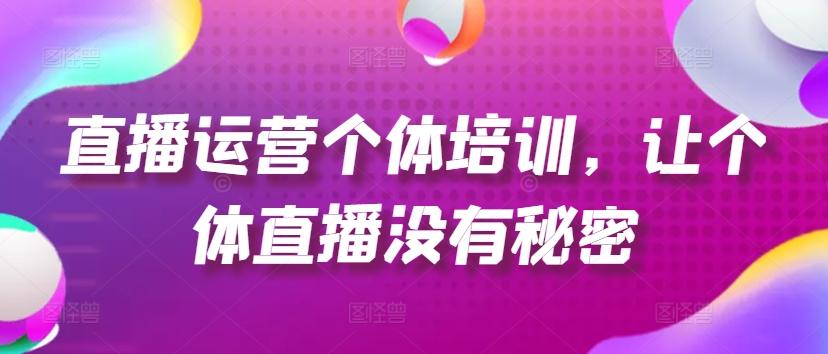 直播运营个体培训，让个体直播没有秘密，起号、货源、单品打爆、投流等玩法-禾谷轻创网