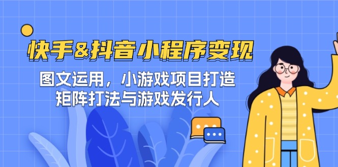 快手&抖音-小程序变现 图文运用/小游戏项目打造/矩阵打法与游戏发行人-禾谷轻创网
