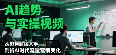 AI趋势与实操视频，从趋势解读入手，剖析AI时代流量营销变化-禾谷轻创网
