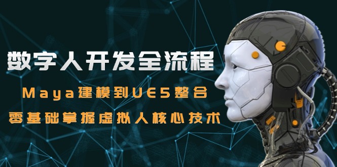 数字人开发全流程：Maya建模到UE5整合，零基础掌握虚拟人核心技术-禾谷轻创网