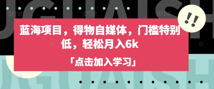 蓝海项目,得物自媒体,门槛特别低,轻松月入6k
