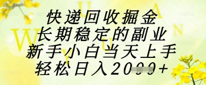 快递回收掘金项目，长期稳定的副业，新手小白当天上手，轻松日入1k+【揭秘】-禾谷轻创网