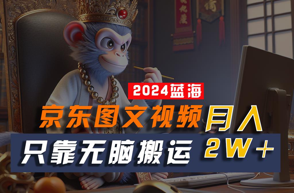 2024最新蓝海项目，只靠无脑搬运，不需要剪辑，有手就会，京东图文视频，每月亲测2w+-禾谷轻创网