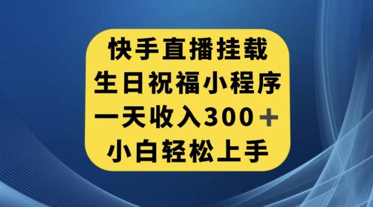 快手挂载生日祝福小程序，一天收入300+，小白轻松上手【揭秘】-禾谷轻创网