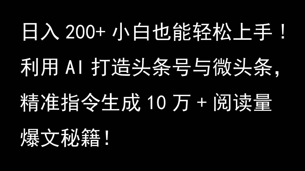 利用AI打造头条号与微头条，精准指令生成10万+阅读量爆文秘籍！日入200+小白也能轻...-禾谷轻创网