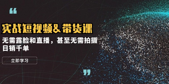 实战短视频&带货课，无需露脸和直播，甚至无需拍摄，日销千单-禾谷轻创网