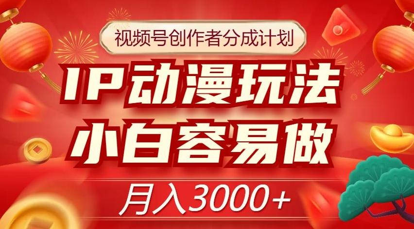 视频号创作者分成计划，IP动漫玩法，小白容易做，月入3000+【揭秘】-禾谷轻创网