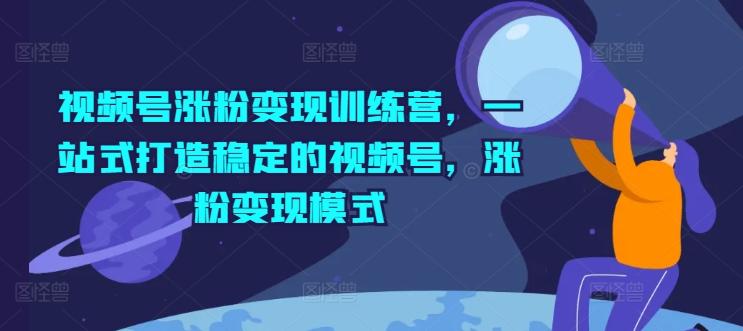 视频号涨粉变现训练营，一站式打造稳定的视频号，涨粉变现模式-禾谷轻创网