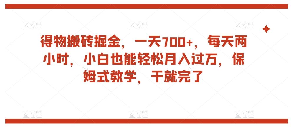 得物搬砖掘金，一天700+，每天两小时，小白也能轻松月入过万，保姆式教学，干就完了-禾谷轻创网