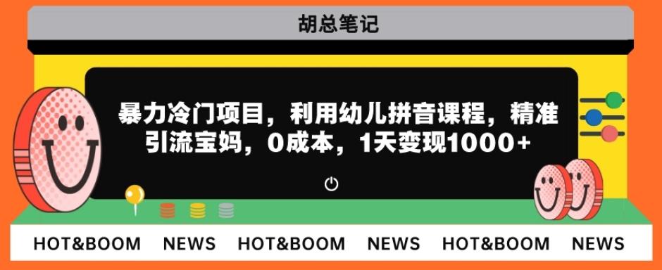 暴力冷门项目，利用幼儿拼音课程，精准引流宝妈，0成本，多种变现方式！-禾谷轻创网