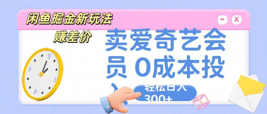 咸鱼掘金新玩法 赚差价 卖爱奇艺会员 0成本投入 轻松日收入300+-禾谷轻创网