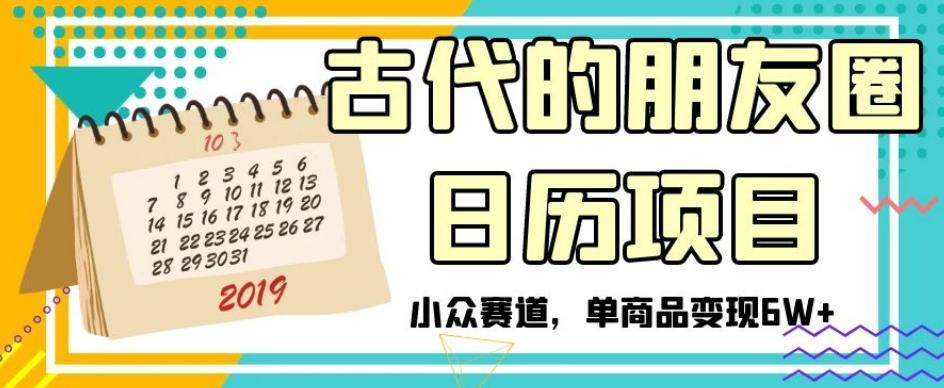 古代的朋友圈日历项目，小众赛道，单商品变现6W+【揭秘】-禾谷轻创网