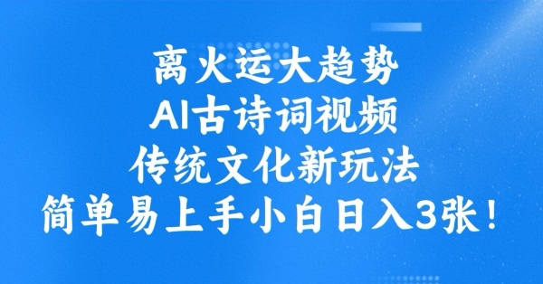 离火运大趋势，ai古诗词视频，传统文化新玩法，简单易上手小白日入3张-禾谷轻创网