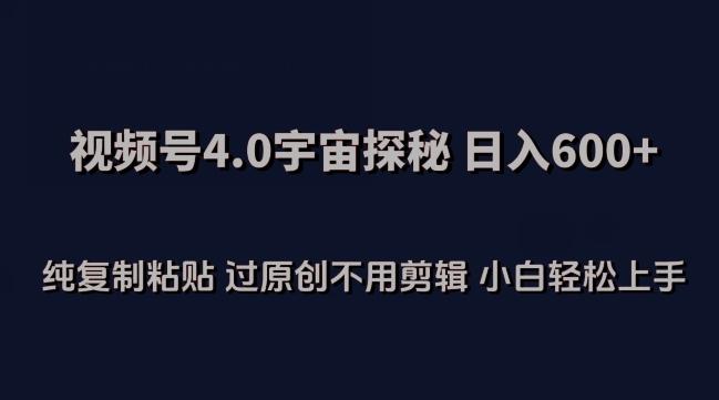 视频号4.0宇宙探秘，日入600多纯复制粘贴过原创不用剪辑小白轻松操作【揭秘】-禾谷轻创网