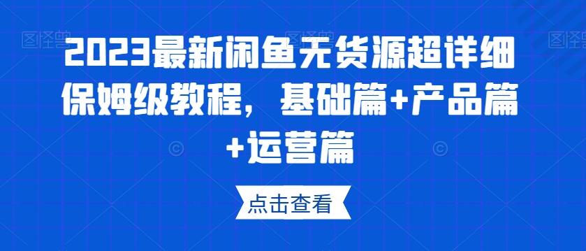2023最新闲鱼无货源超详细保姆级教程，基础篇+产品篇+运营篇-禾谷轻创网