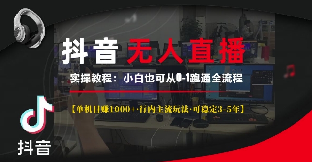 抖音无人直播实操教程【单机日入1k+行内主流玩法可稳定3-5年】小白也可从0-1跑通全流程【揭秘】-禾谷轻创网