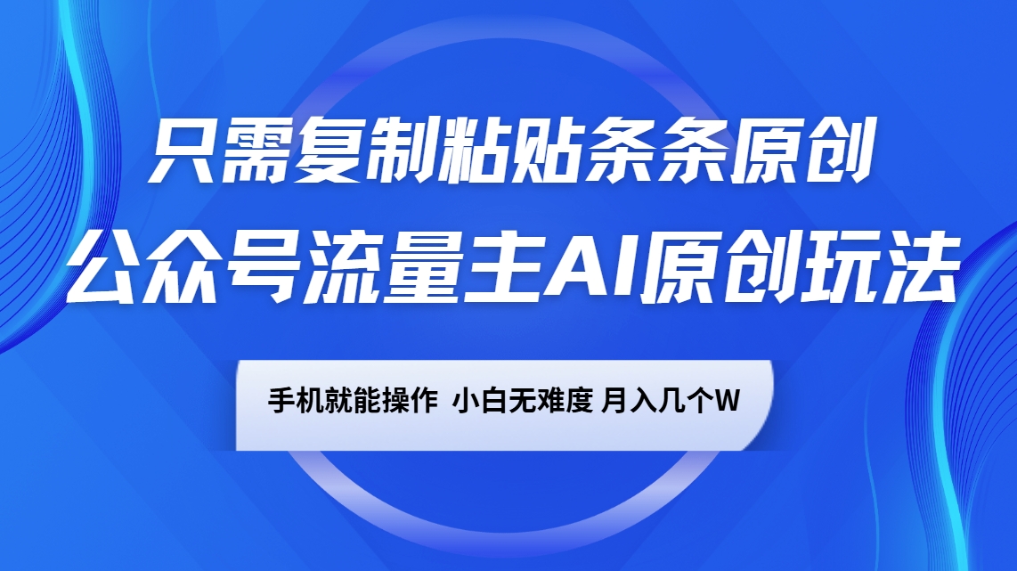公众号流量主AI原创玩法，只需复制粘贴条条原创，手机可操作，小白无难度，月入几个W-禾谷轻创网