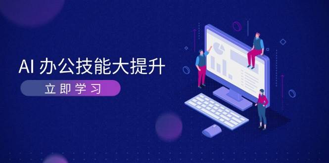 AI办公技能大提升，学习AI绘画、视频生成，让工作变得更高效、更轻松-禾谷轻创网