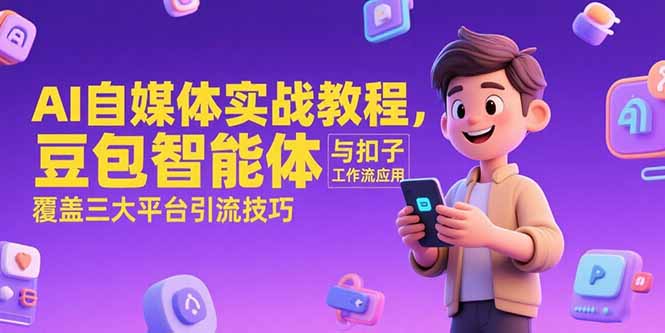 AI自媒体实战教程，豆包智能体与扣子工作流应用，覆盖三大平台引流技巧-禾谷轻创网