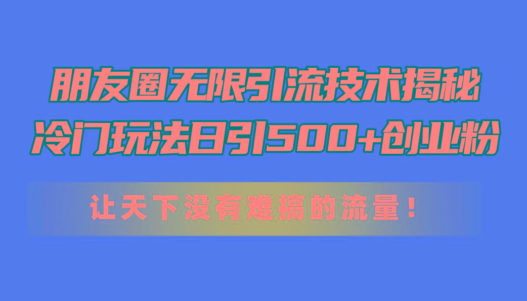 朋友圈无限引流技术揭秘，一个冷门玩法日引500+创业粉，让天下没有难搞…-禾谷轻创网