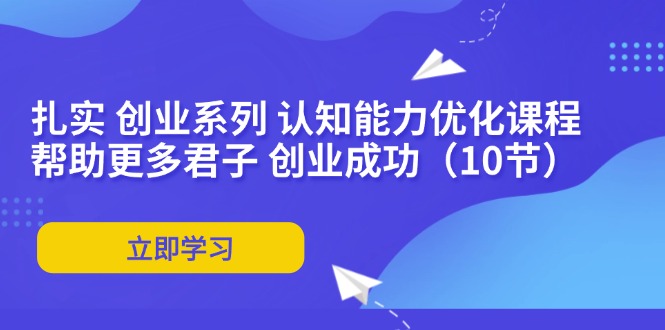 扎实 创业系列 认知能力优化课程：帮助更多君子 创业成功(10节-禾谷轻创网
