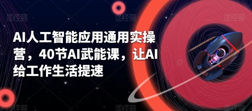 AI人工智能应用通用实操营，40节AI武能课，让AI给工作生活提速-禾谷轻创网