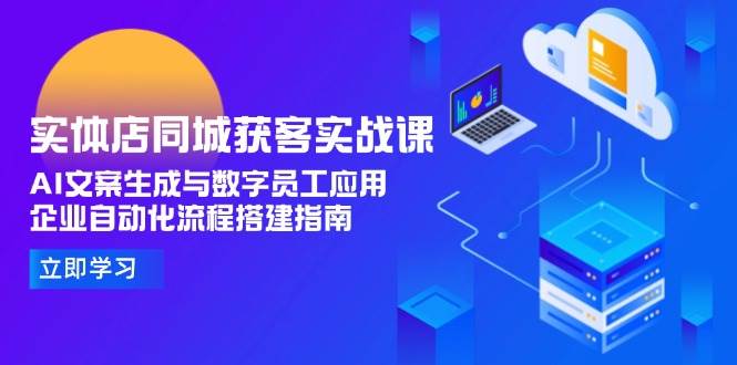 实体店同城获客实战课，AI文案生成与数字员工应用,企业自动化流程搭建指南-禾谷轻创网
