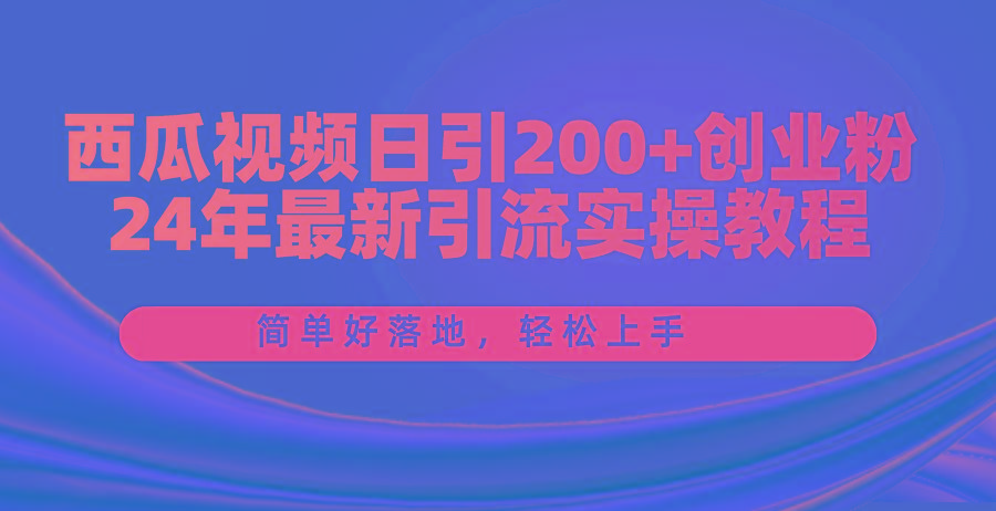 西瓜视频日引200+创业粉，24年最新引流实操教程，简单好落地，轻松上手-禾谷轻创网
