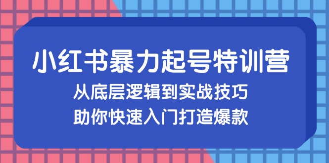小红书暴力起号训练营，从底层逻辑到实战技巧，助你快速入门打造爆款-禾谷轻创网