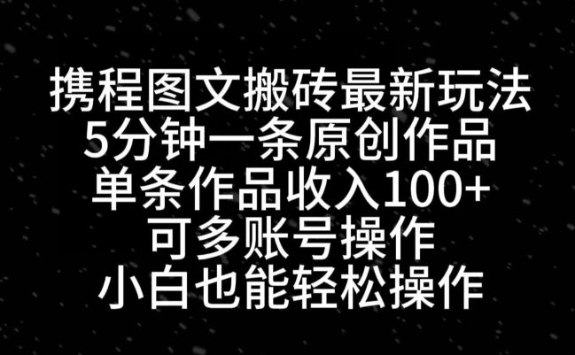 携程图文搬砖最新玩法，5分钟一条原创作品，单条作品收入100+-禾谷轻创网
