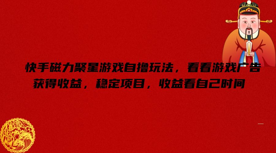 快手磁力聚星游戏自撸玩法，看看游戏广告获得收益，稳定项目，收益看自己时间【揭秘】-禾谷轻创网