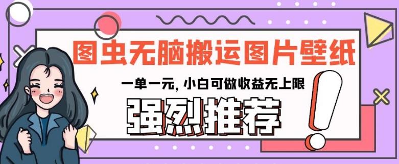 图虫无脑搬运图片壁纸，一单一元，小白可做收益无上限【揭秘】-禾谷轻创网
