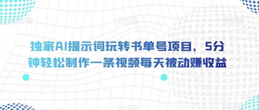 独家AI提示词玩转书单号项目，5分钟轻松制作一条视频每天被动赚收益【揭秘】-禾谷轻创网