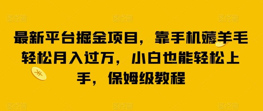 最新平台掘金项目，靠手机薅羊毛轻松月入过万，小白也能轻松上手，保姆级教程【揭秘】-禾谷轻创网