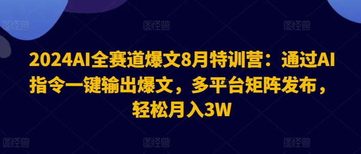 2024AI全赛道爆文8月特训营：通过AI指令一键输出爆文，多平台矩阵发布，轻松月入3W【揭秘】-禾谷轻创网