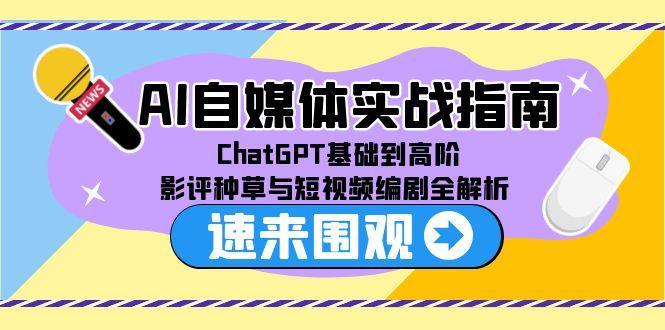 AI自媒体实战指南，ChatGPT基础到高阶，影评种草与短视频编剧全解析-禾谷轻创网