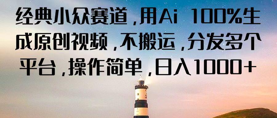 经典小众赛道，用Ai 100%生成原创视频，不搬运，分发多个平台，操作简单，日入1000+-禾谷轻创网