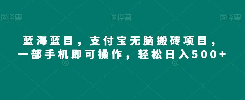 蓝海蓝目，支付宝无脑搬砖项目，一部手机即可操作，轻松日入500+-禾谷轻创网