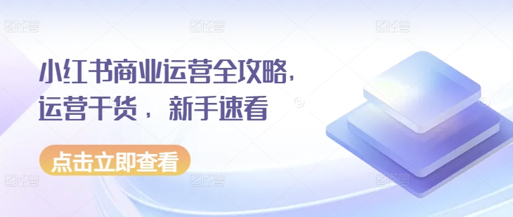 小红书商业运营全攻略，运营干货 ，新手速看-禾谷轻创网