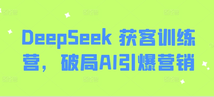 DeepSeek 获客训练营，破局AI引爆营销-禾谷轻创网