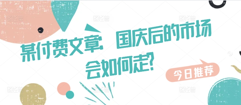 某付费文章：国庆后的市场会如何走?-禾谷轻创网